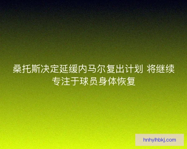 桑托斯决定延缓内马尔复出计划 将继续专注于球员身体恢复