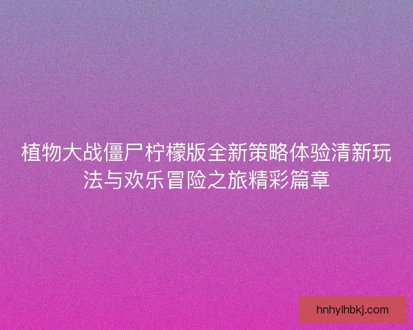 植物大战僵尸柠檬版全新策略体验清新玩法与欢乐冒险之旅精彩篇章