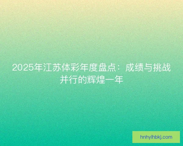 2025年江苏体彩年度盘点：成绩与挑战并行的辉煌一年