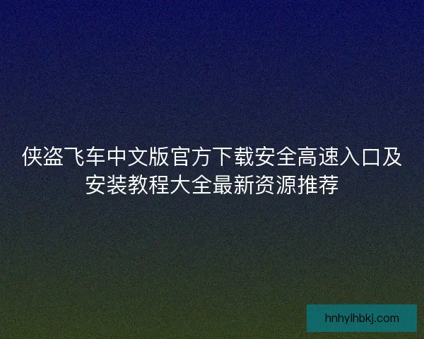 侠盗飞车中文版官方下载安全高速入口及安装教程大全最新资源推荐