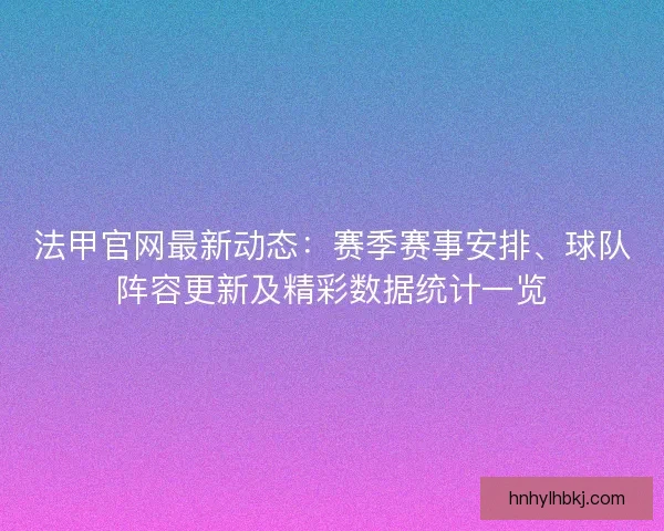 法甲官网最新动态：赛季赛事安排、球队阵容更新及精彩数据统计一览
