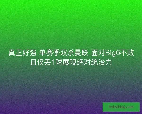 真正好强 单赛季双杀曼联 面对Big6不败且仅丢1球展现绝对统治力