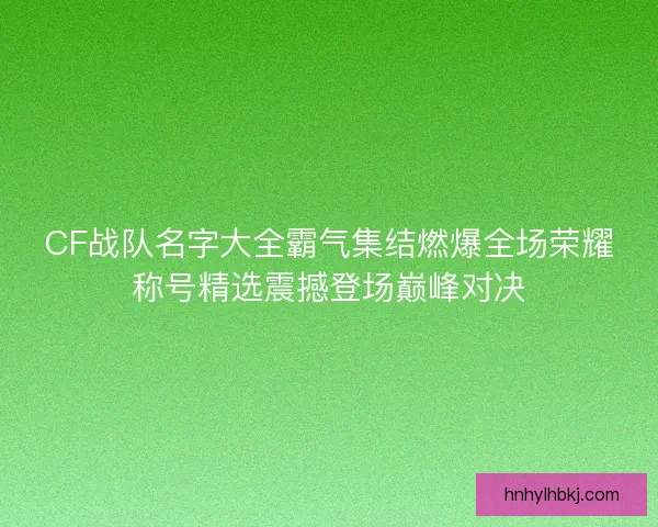 CF战队名字大全霸气集结燃爆全场荣耀称号精选震撼登场巅峰对决