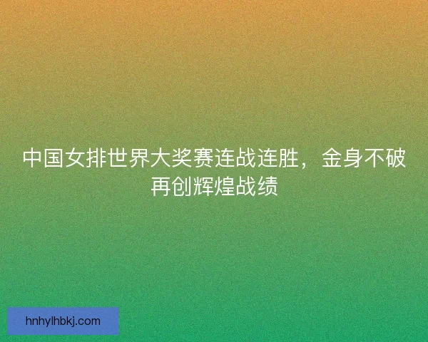 中国女排世界大奖赛连战连胜，金身不破再创辉煌战绩