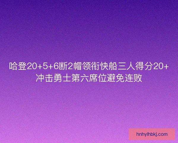 哈登20+5+6断2帽领衔快船三人得分20+冲击勇士第六席位避免连败
