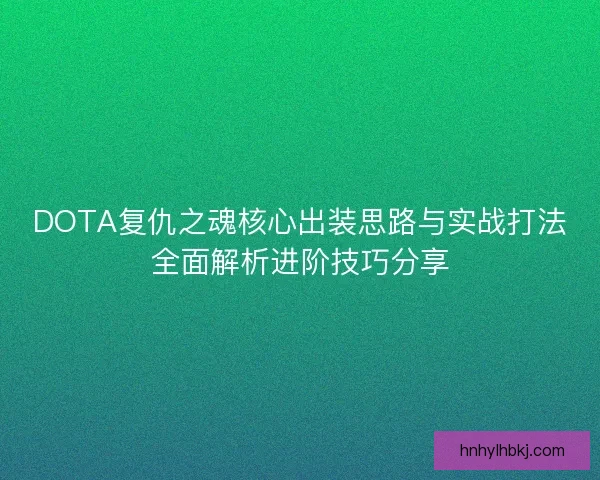 DOTA复仇之魂核心出装思路与实战打法全面解析进阶技巧分享