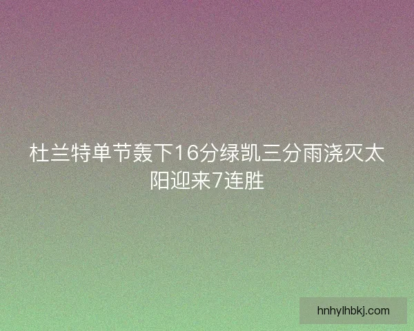 杜兰特单节轰下16分绿凯三分雨浇灭太阳迎来7连胜