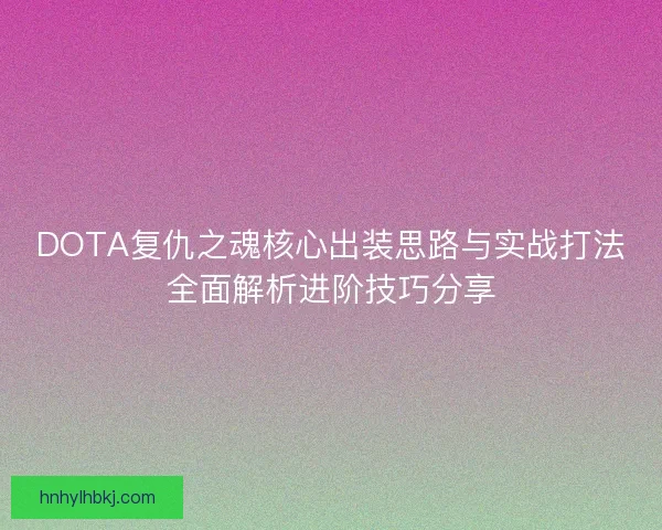 DOTA复仇之魂核心出装思路与实战打法全面解析进阶技巧分享 DOTA复仇之魂核心出装思路与实战打法全面解析进阶技巧分享